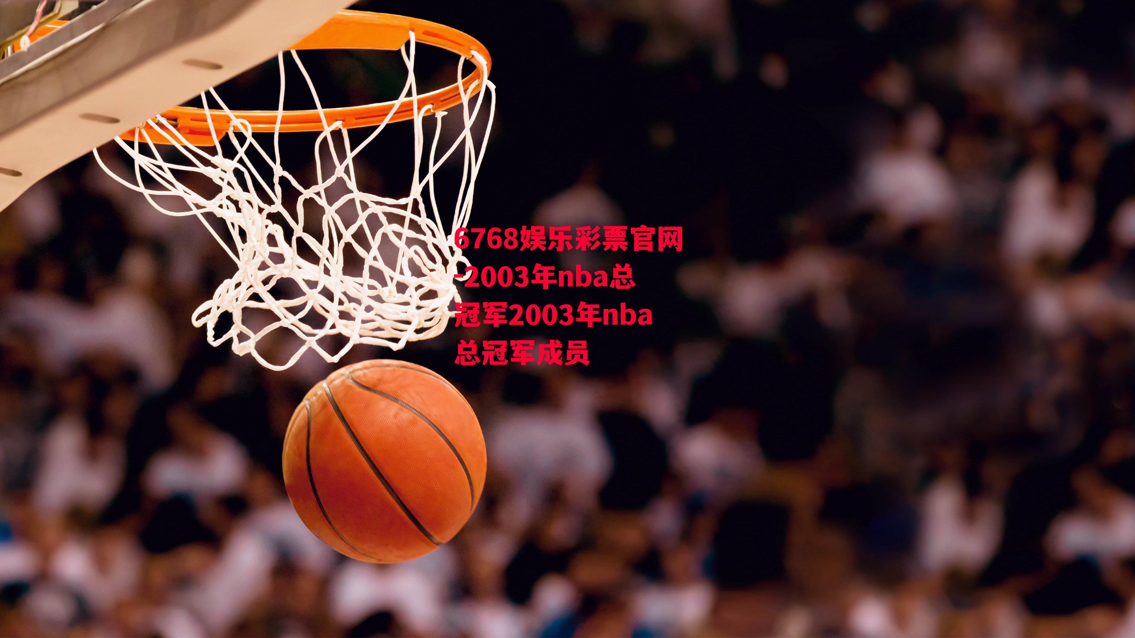 6768娱乐彩票官网-2003年nba总冠军2003年nba总冠军成员